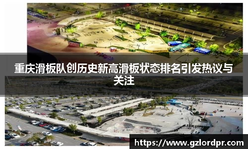 重庆滑板队创历史新高滑板状态排名引发热议与关注