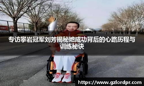 专访攀岩冠军刘芳揭秘她成功背后的心路历程与训练秘诀