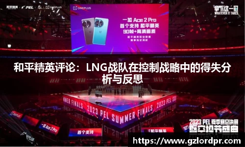 和平精英评论：LNG战队在控制战略中的得失分析与反思