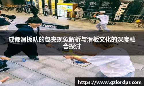 成都滑板队的包夹现象解析与滑板文化的深度融合探讨