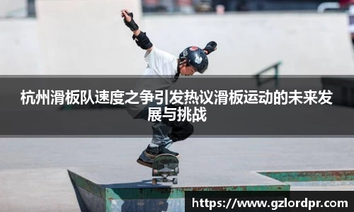 杭州滑板队速度之争引发热议滑板运动的未来发展与挑战