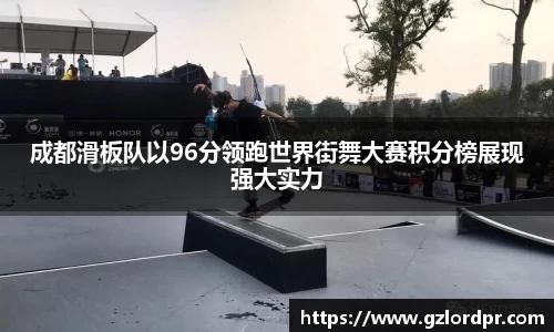 成都滑板队以96分领跑世界街舞大赛积分榜展现强大实力