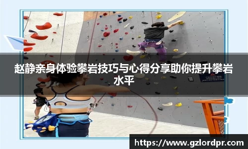 赵静亲身体验攀岩技巧与心得分享助你提升攀岩水平