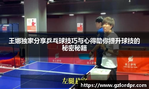 王娜独家分享乒乓球技巧与心得助你提升球技的秘密秘籍