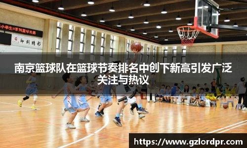 南京篮球队在篮球节奏排名中创下新高引发广泛关注与热议