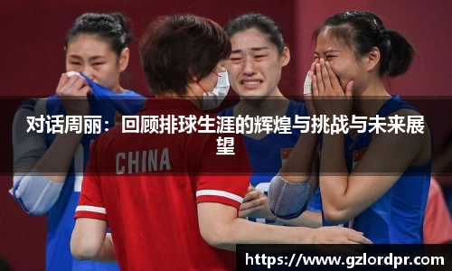 对话周丽：回顾排球生涯的辉煌与挑战与未来展望
