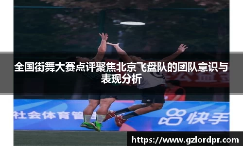 全国街舞大赛点评聚焦北京飞盘队的团队意识与表现分析