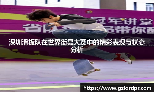 深圳滑板队在世界街舞大赛中的精彩表现与状态分析