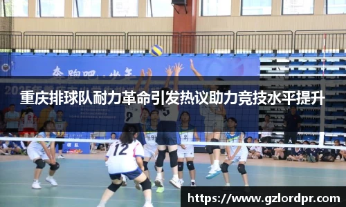 重庆排球队耐力革命引发热议助力竞技水平提升
