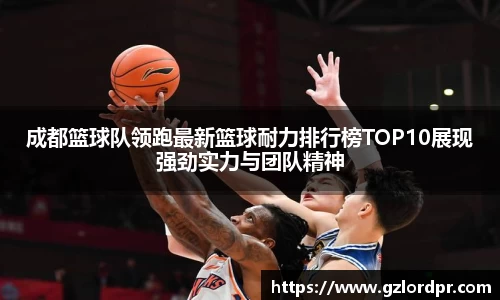 成都篮球队领跑最新篮球耐力排行榜TOP10展现强劲实力与团队精神