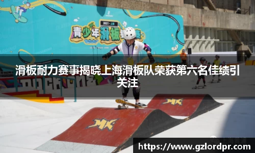 滑板耐力赛事揭晓上海滑板队荣获第六名佳绩引关注