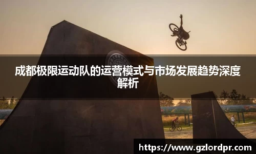 成都极限运动队的运营模式与市场发展趋势深度解析