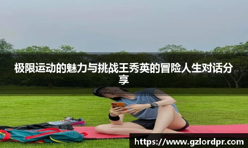 极限运动的魅力与挑战王秀英的冒险人生对话分享