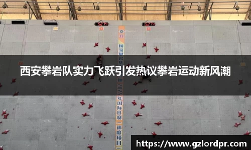 西安攀岩队实力飞跃引发热议攀岩运动新风潮