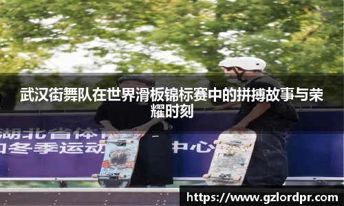 武汉街舞队在世界滑板锦标赛中的拼搏故事与荣耀时刻