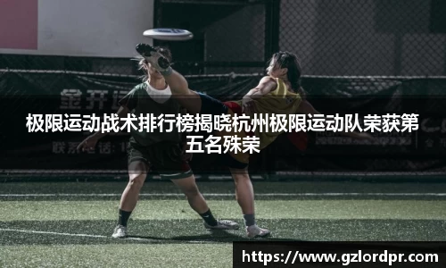 极限运动战术排行榜揭晓杭州极限运动队荣获第五名殊荣