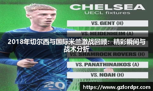 2018年切尔西与国际米兰激战回顾：精彩瞬间与战术分析