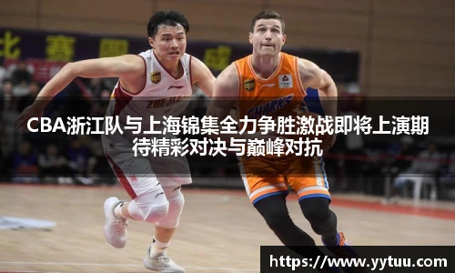 CBA浙江队与上海锦集全力争胜激战即将上演期待精彩对决与巅峰对抗